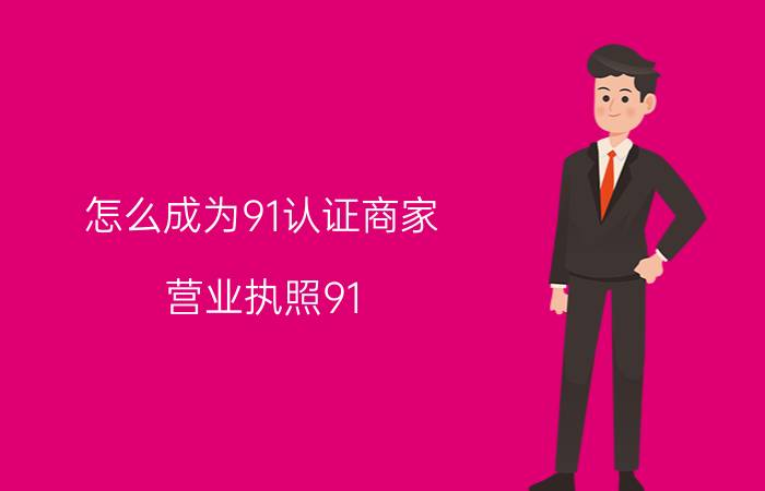 怎么成为91认证商家 营业执照91 92什么意思？